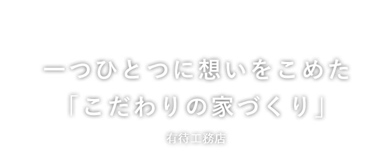 一つひとつに想いをこめた「こだわりの家づくり」有待工務店